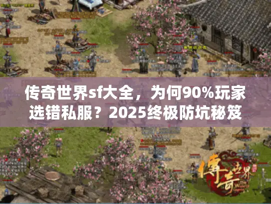 传奇世界sf大全，为何90%玩家选错私服？2025终极防坑秘笈揭晓