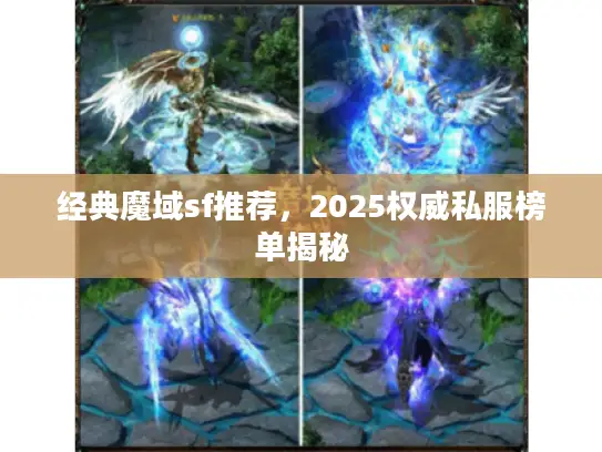 经典魔域sf推荐,2025权威私服榜单揭秘 经典魔域sf推荐,2025权威私服榜单揭秘