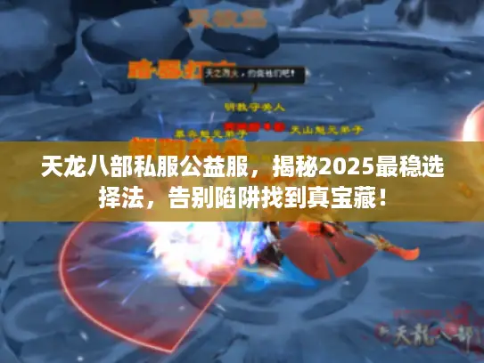 天龙八部私服公益服,揭秘2025最稳选择法,告别陷阱找到真宝藏! 天龙八部私服公益服,揭秘2025最稳选择法,告别陷阱找到真宝藏!