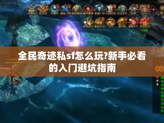 全民奇迹私sf怎么玩?新手必看的入门避坑指南