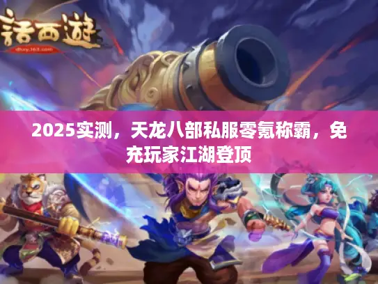 2025实测，天龙八部私服零氪称霸，免充玩家江湖登顶