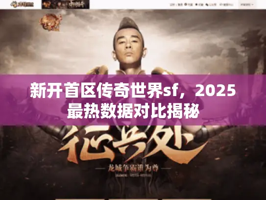 新开首区传奇世界sf，2025最热数据对比揭秘