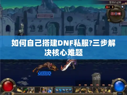 如何自己搭建DNF私服?三步解决核心难题
