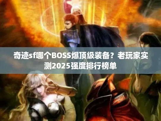 奇迹sf哪个BOSS爆顶级装备？老玩家实测2025强度排行榜单