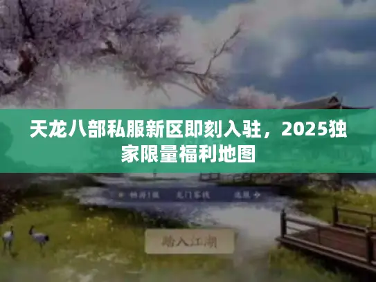 天龙八部私服新区即刻入驻，2025独家限量福利地图