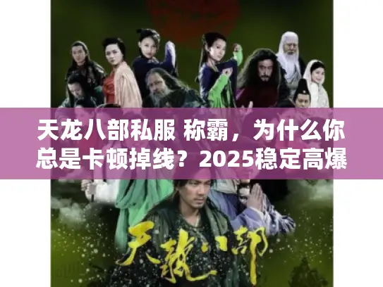 天龙八部私服 称霸，为什么你总是卡顿掉线？2025稳定高爆率攻略揭秘！