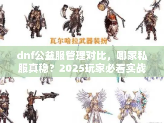 dnf公益服管理对比,哪家私服真稳?2025玩家必看实战破解术 dnf公益服管理对比,哪家私服真稳?2025玩家必看实战破解术