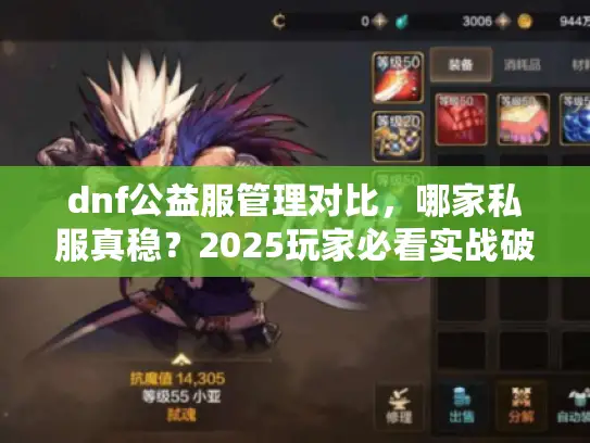 dnf公益服管理对比,哪家私服真稳?2025玩家必看实战破解术 dnf公益服管理对比,哪家私服真稳?2025玩家必看实战破解术