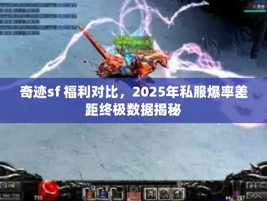 奇迹sf 福利对比，2025年私服爆率差距终极数据揭秘