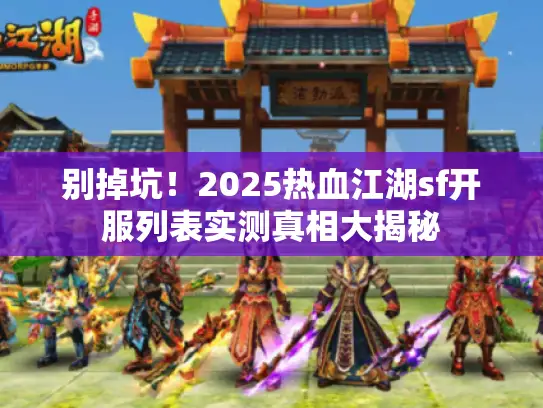 别掉坑!2025热血江湖sf开服列表实测真相大揭秘 别掉坑!2025热血江湖sf开服列表实测真相大揭秘