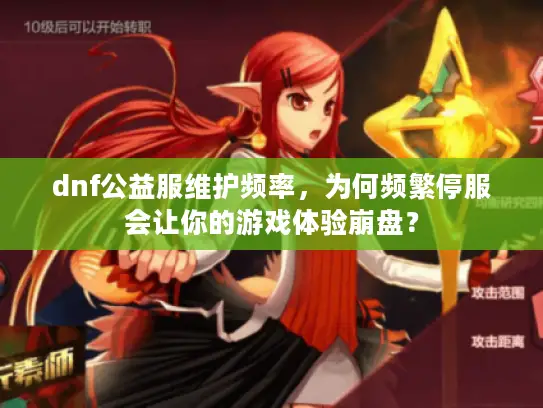 dnf公益服维护频率，为何频繁停服会让你的游戏体验崩盘？