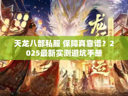 天龙八部私服 保障真靠谱？2025最新实测避坑手册