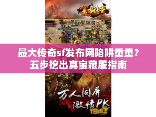 最大传奇sf发布网陷阱重重？五步挖出真宝藏服指南