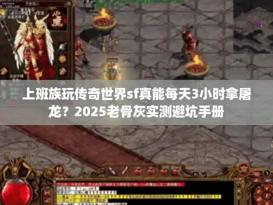 上班族玩传奇世界sf真能每天3小时拿屠龙?2025老骨灰实测避坑手册 上班族玩传奇世界sf真能每天3小时拿屠龙?2025老骨灰实测避坑手册