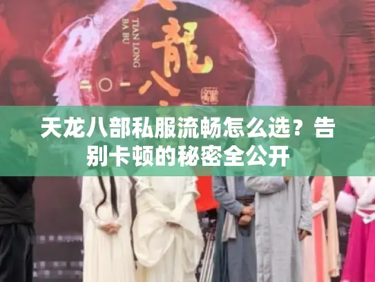 天龙八部私服流畅怎么选?告别卡顿的秘密全公开 天龙八部私服流畅怎么选?告别卡顿的秘密全公开