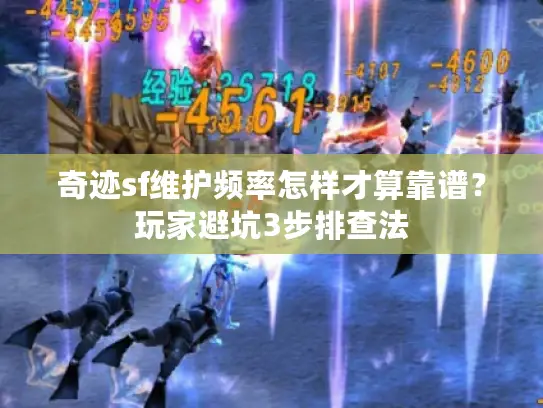 奇迹sf维护频率怎样才算靠谱?玩家避坑3步排查法 奇迹sf维护频率怎样才算靠谱?玩家避坑3步排查法