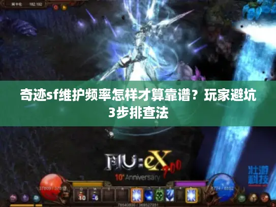 奇迹sf维护频率怎样才算靠谱?玩家避坑3步排查法 奇迹sf维护频率怎样才算靠谱?玩家避坑3步排查法