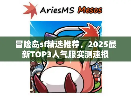 冒险岛sf精选推荐，2025最新TOP3人气服实测速报