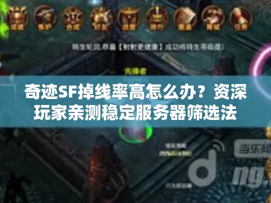 奇迹SF掉线率高怎么办？资深玩家亲测稳定服务器筛选法