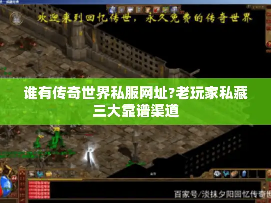 谁有传奇世界私服网址?老玩家私藏三大靠谱渠道 谁有传奇世界私服网址?老玩家私藏三大靠谱渠道