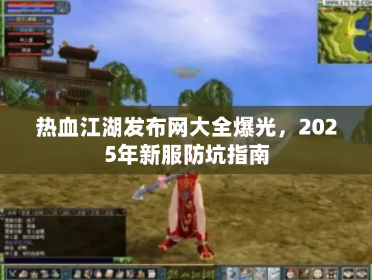 热血江湖发布网大全爆光，2025年新服防坑指南