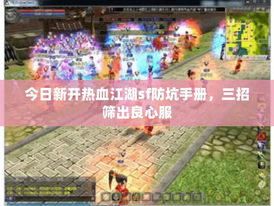 今日新开热血江湖sf防坑手册,三招筛出良心服 今日新开热血江湖sf防坑手册,三招筛出良心服