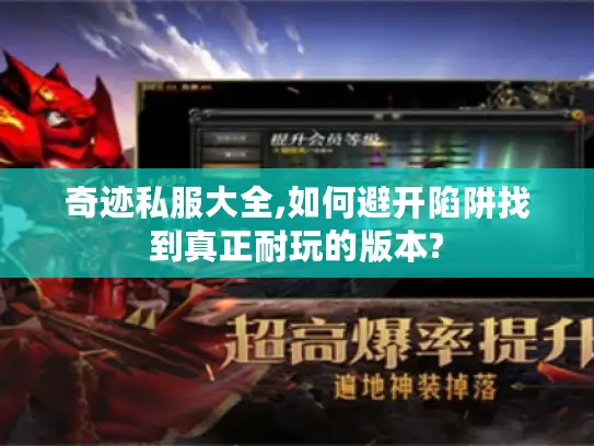 奇迹私服大全,如何避开陷阱找到真正耐玩的版本?