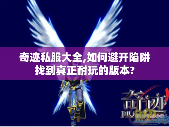 奇迹私服大全,如何避开陷阱找到真正耐玩的版本?