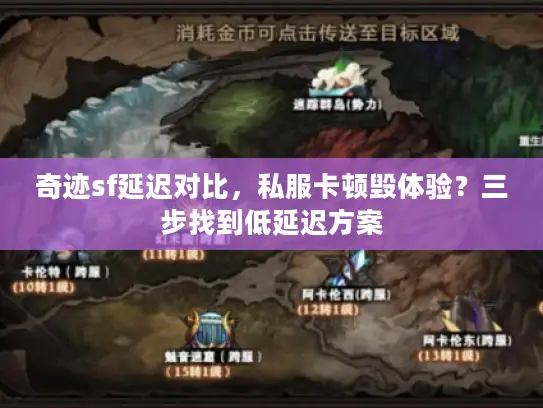 奇迹sf延迟对比,私服卡顿毁体验?三步找到低延迟方案 奇迹sf延迟对比,私服卡顿毁体验?三步找到低延迟方案