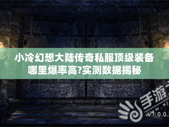 小冷幻想大陆传奇私服顶级装备哪里爆率高?实测数据揭秘
