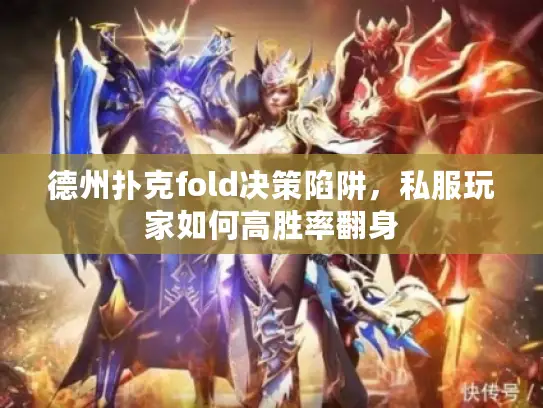 德州扑克fold决策陷阱,私服玩家如何高胜率翻身 德州扑克fold决策陷阱,私服玩家如何高胜率翻身