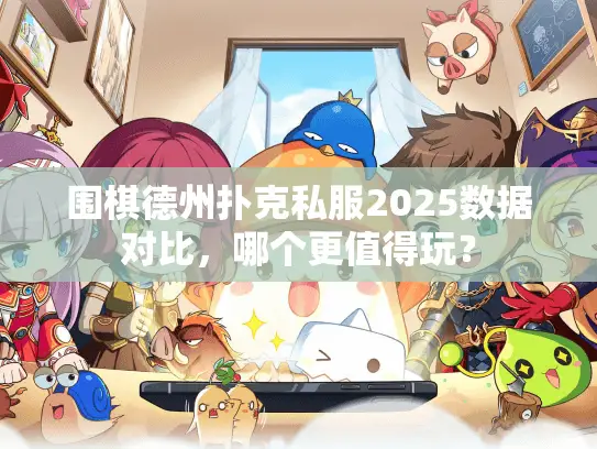 围棋德州扑克私服2025数据对比，哪个更值得玩？