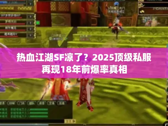 热血江湖SF凉了？2025顶级私服再现18年前爆率真相