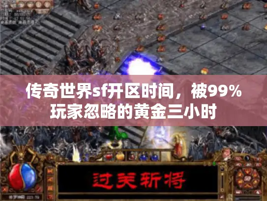 传奇世界sf开区时间,被99%玩家忽略的黄金三小时 传奇世界sf开区时间,被99%玩家忽略的黄金三小时