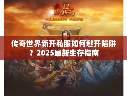 传奇世界新开私服如何避开陷阱？2025最新生存指南