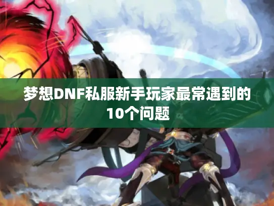梦想DNF私服新手玩家最常遇到的10个问题