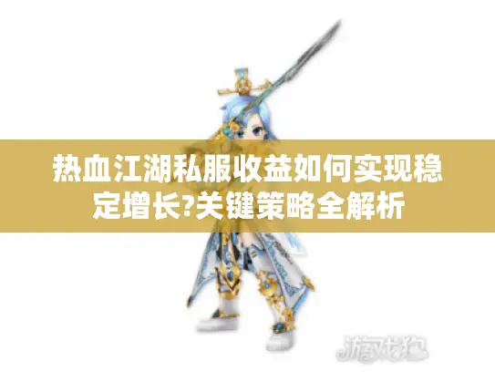 热血江湖私服收益如何实现稳定增长?关键策略全解析