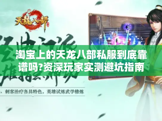 淘宝上的天龙八部私服到底靠谱吗?资深玩家实测避坑指南 淘宝上的天龙八部私服到底靠谱吗?资深玩家实测避坑指南
