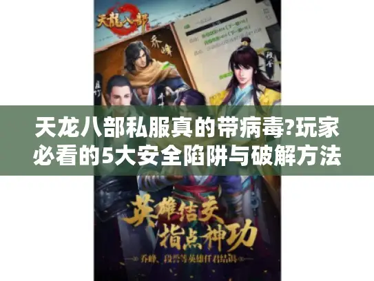 天龙八部私服真的带病毒?玩家必看的5大安全陷阱与破解方法 天龙八部私服真的带病毒?玩家必看的5大安全陷阱与破解方法