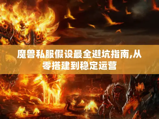 魔兽私服假设最全避坑指南,从零搭建到稳定运营