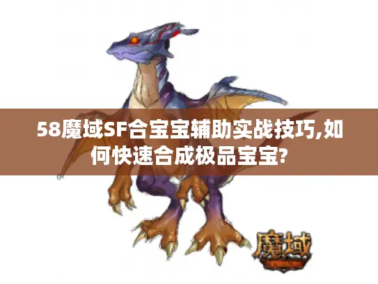 58魔域SF合宝宝辅助实战技巧,如何快速合成极品宝宝?
