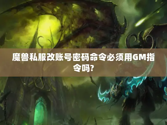 魔兽私服改账号密码命令必须用GM指令吗? 魔兽私服改账号密码命令必须用GM指令吗?