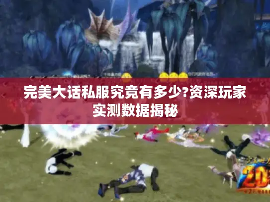 完美大话私服究竟有多少?资深玩家实测数据揭秘