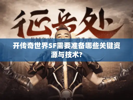 开传奇世界SF需要准备哪些关键资源与技术?