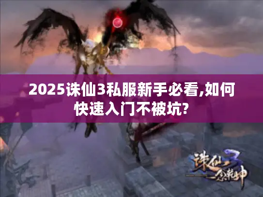 2025诛仙3私服新手必看,如何快速入门不被坑?