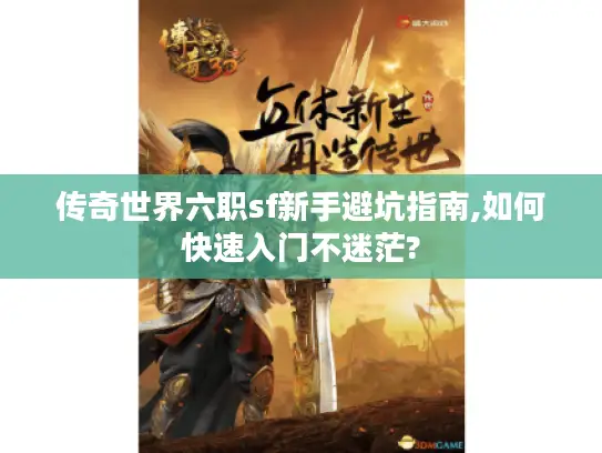 传奇世界六职sf新手避坑指南,如何快速入门不迷茫? 传奇世界六职sf新手避坑指南,如何快速入门不迷茫?