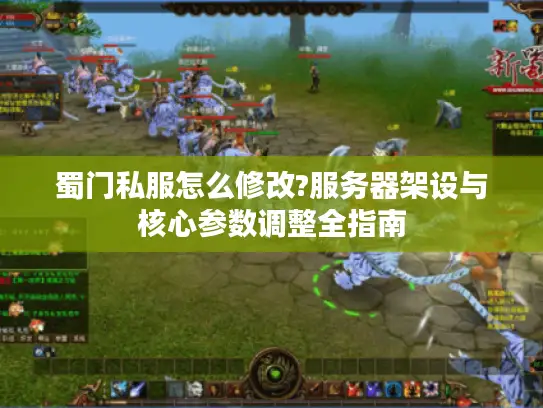 蜀门私服怎么修改?服务器架设与核心参数调整全指南