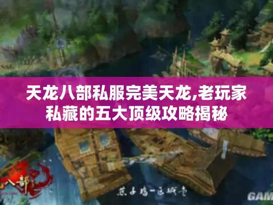 天龙八部私服完美天龙,老玩家私藏的五大顶级攻略揭秘
