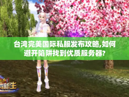 台湾完美国际私服发布攻略,如何避开陷阱找到优质服务器? 台湾完美国际私服发布攻略,如何避开陷阱找到优质服务器?