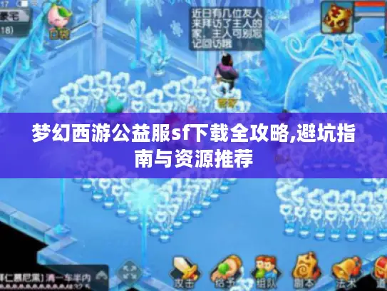 梦幻西游公益服sf下载全攻略,避坑指南与资源推荐 梦幻西游公益服sf下载全攻略,避坑指南与资源推荐